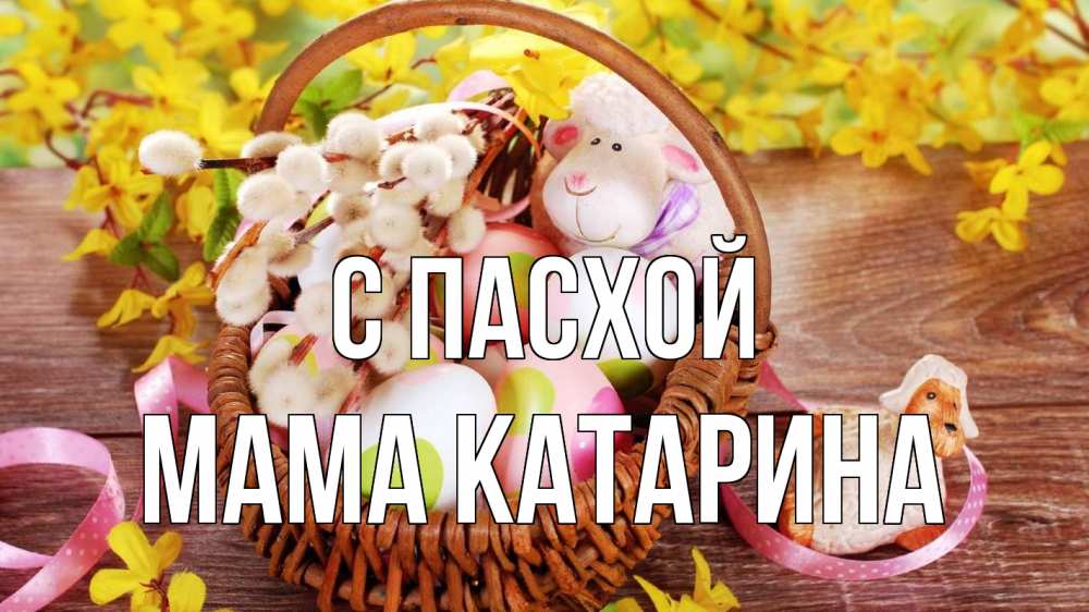 Открытка на каждый день с именем, Мама-Катарина С пасхой пасха Прикольная открытка с пожеланием онлайн скачать бесплатно 