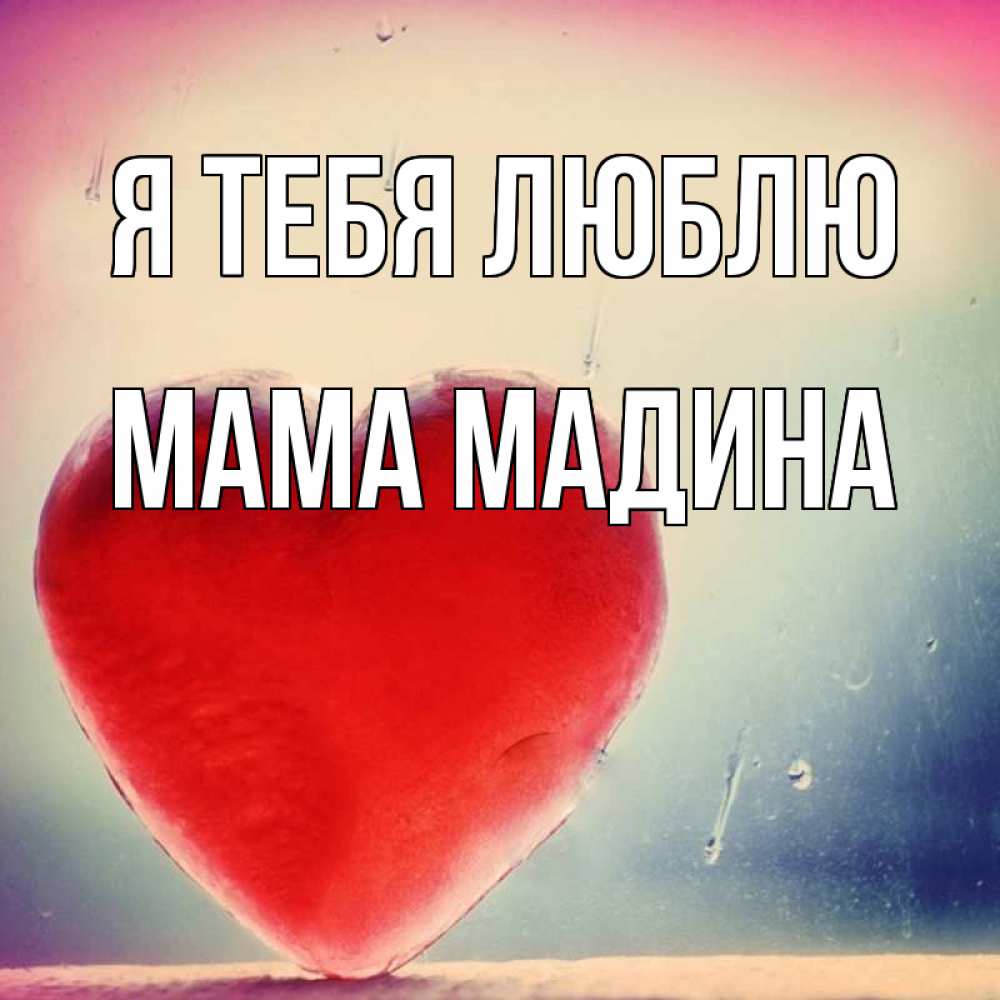 Открытка на каждый день с именем, Мама-Мадина Я тебя люблю красное сердечко Прикольная открытка с пожеланием онлайн скачать бесплатно 