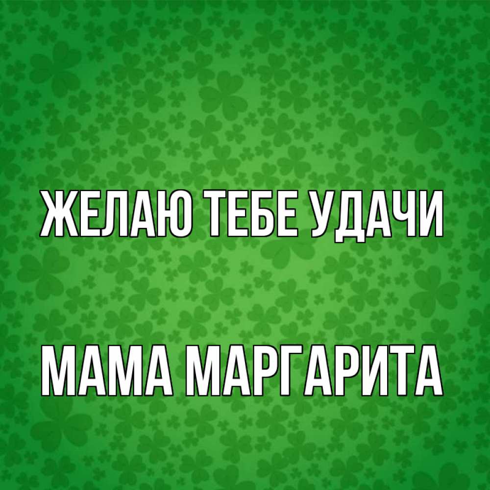 Открытка на каждый день с именем, Мама-Маргарита Желаю тебе удачи много листочков на удачу Прикольная открытка с пожеланием онлайн скачать бесплатно 