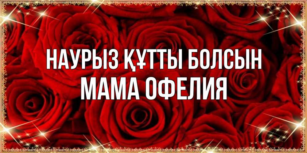 Открытка на каждый день с именем, Мама-Офелия Наурыз құтты болсын открытка для любимой Прикольная открытка с пожеланием онлайн скачать бесплатно 