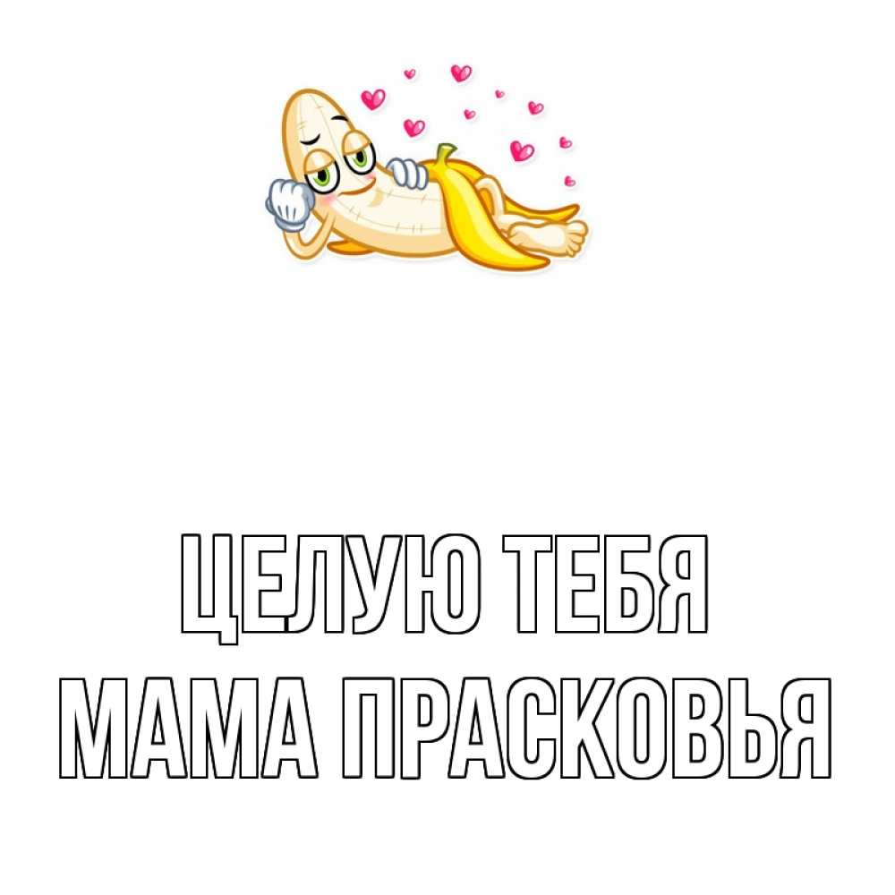 Открытка на каждый день с именем, Мама-Прасковья Целую тебя поцелуй открытки бесплатно Прикольная открытка с пожеланием онлайн скачать бесплатно 