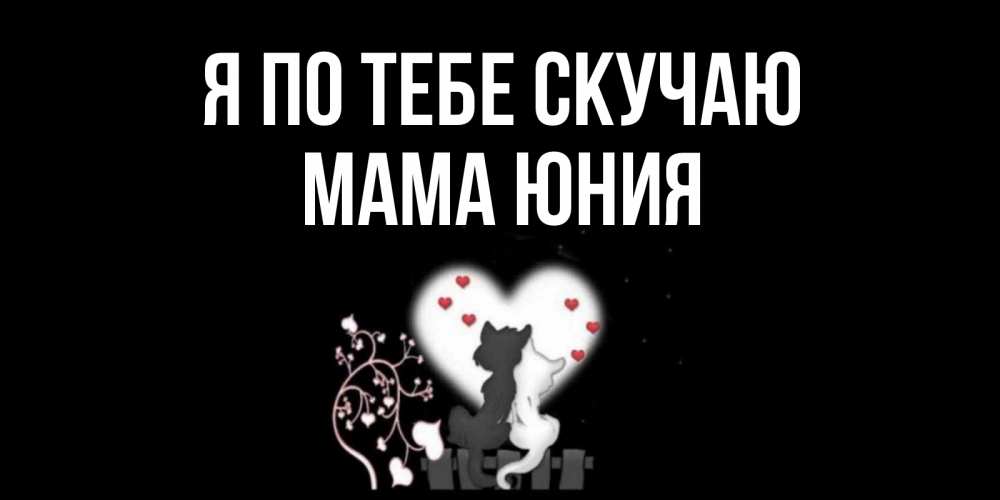 Открытка на каждый день с именем, Мама-Юния Я по тебе скучаю коты Прикольная открытка с пожеланием онлайн скачать бесплатно 