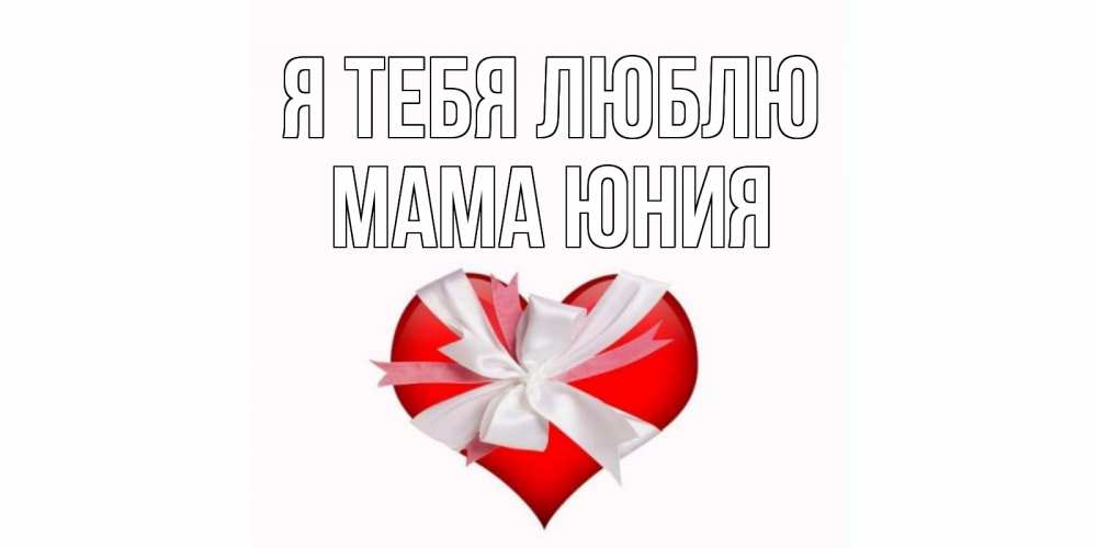 Открытка на каждый день с именем, Мама-Юния Я тебя люблю сердце, ленты, бантик Прикольная открытка с пожеланием онлайн скачать бесплатно 