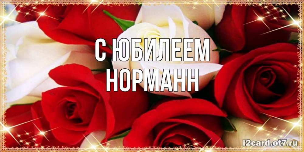 Открытка на каждый день с именем, Норманн С юбилеем открытка на день рождения с белыми и красными розами Прикольная открытка с пожеланием онлайн скачать бесплатно 