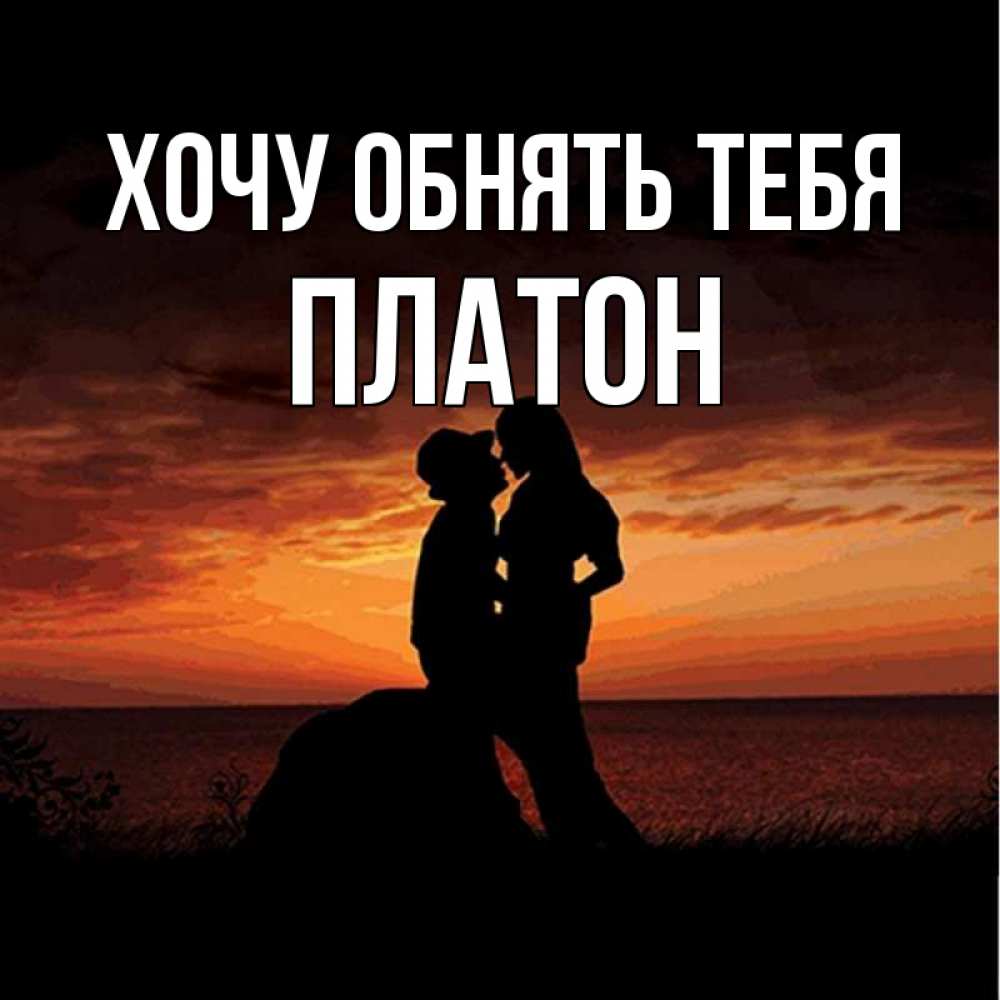 Открытка на каждый день с именем, Платон Хочу обнять тебя парень и девушка и оранжевое небо Прикольная открытка с пожеланием онлайн скачать бесплатно 