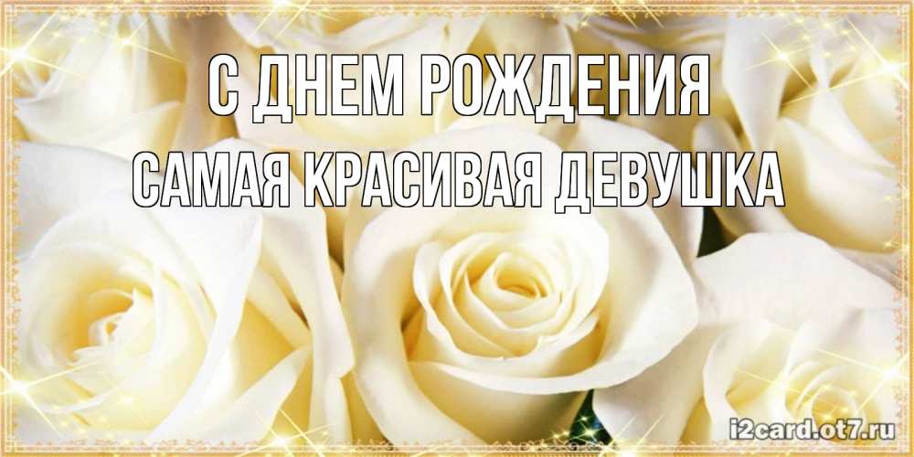 Открытка на каждый день с именем, Самая-красивая-девушка С днем рождения розочки белого цвета на открытке Прикольная открытка с пожеланием онлайн скачать бесплатно 