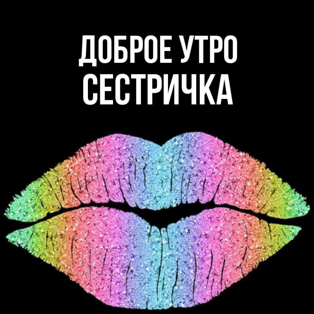 Открытка на каждый день с именем, Сестричка Доброе утро радужные губы Прикольная открытка с пожеланием онлайн скачать бесплатно 