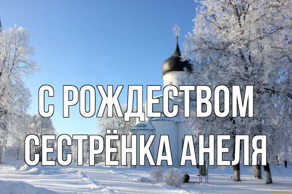 Открытка на каждый день с именем, Сестрёнка-Анеля С рождеством Рождество, церковь, храм, зимний лес Прикольная открытка с пожеланием онлайн скачать бесплатно 