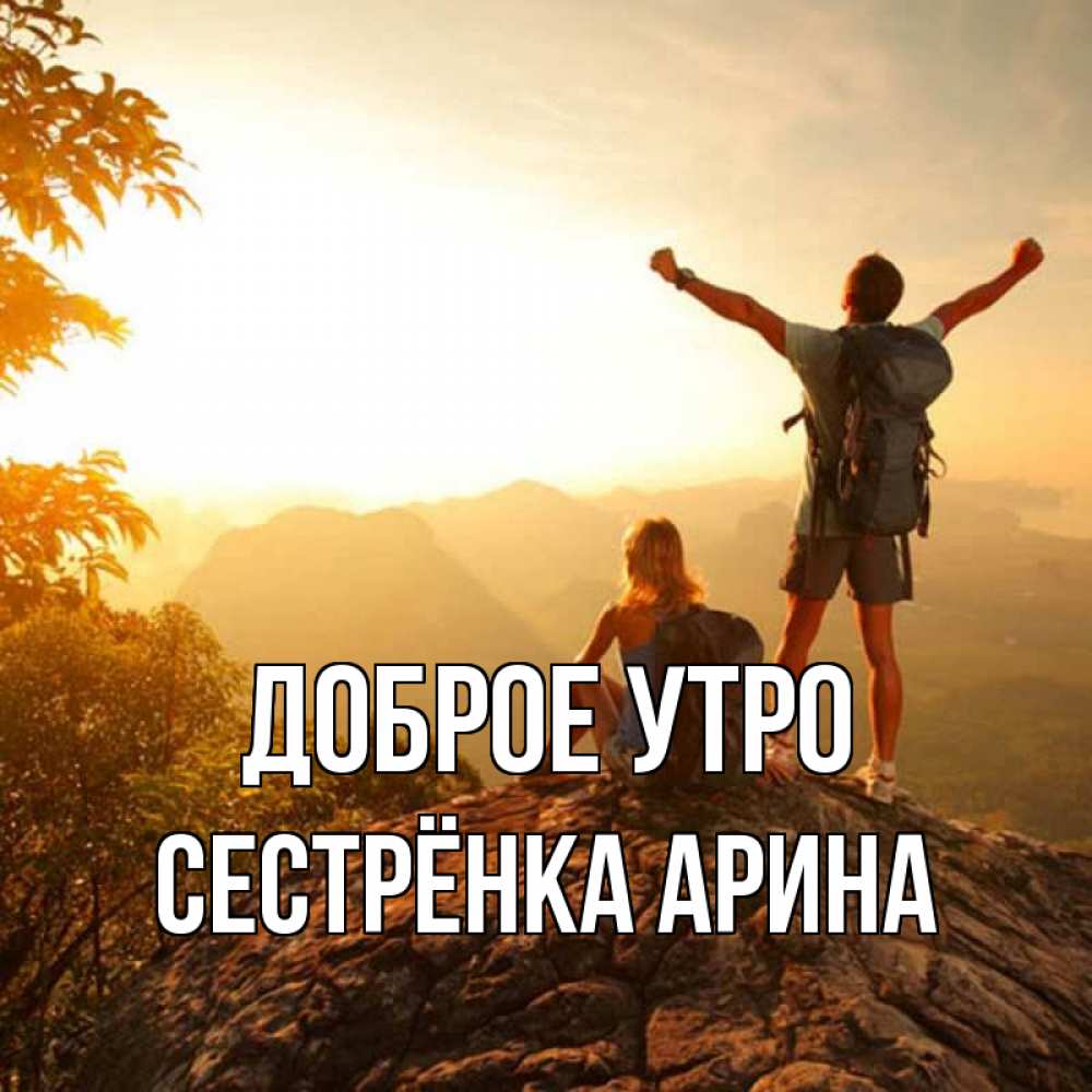 Открытка на каждый день с именем, Сестрёнка-Арина Доброе утро утро в горах Прикольная открытка с пожеланием онлайн скачать бесплатно 