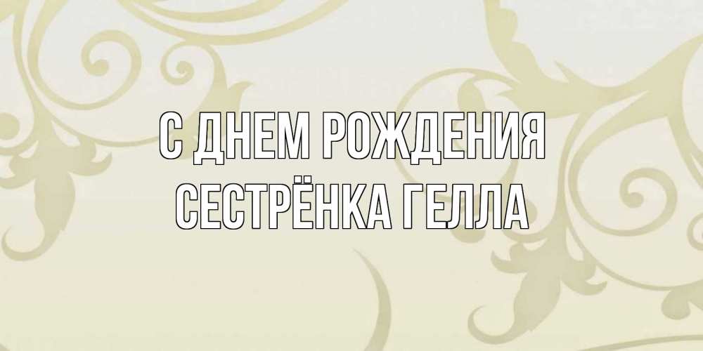 Открытка на каждый день с именем, Сестрёнка-Гелла С днем рождения Открытка с простым фоном Прикольная открытка с пожеланием онлайн скачать бесплатно 