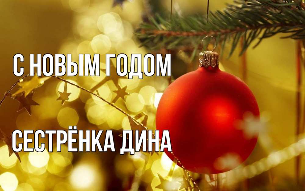 Открытка на каждый день с именем, Сестрёнка-Дина С новым годом новый год, новогодняя игрушка Прикольная открытка с пожеланием онлайн скачать бесплатно 
