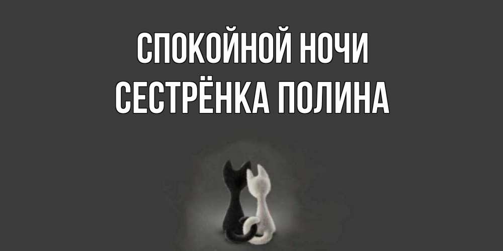 Открытка на каждый день с именем, Сестрёнка-Полина Спокойной ночи коты Прикольная открытка с пожеланием онлайн скачать бесплатно 