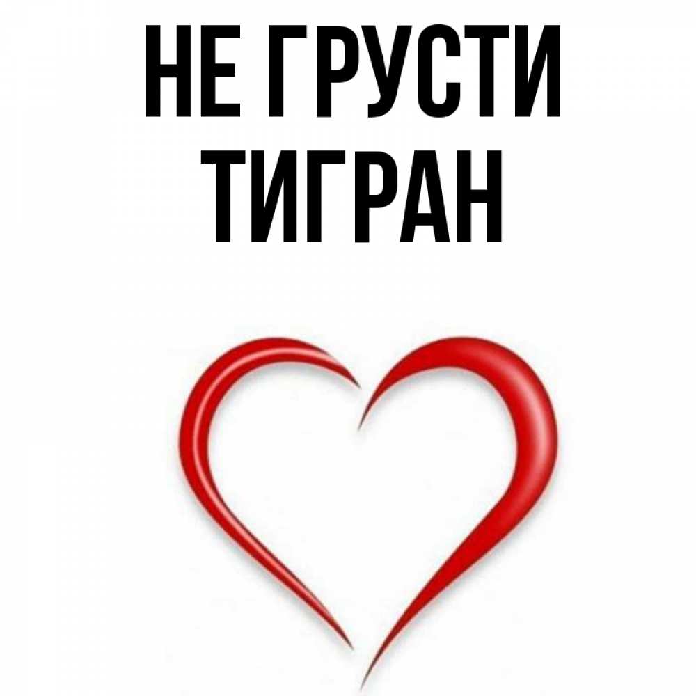 Открытка на каждый день с именем, Тигран Не грусти для любимой Прикольная открытка с пожеланием онлайн скачать бесплатно 
