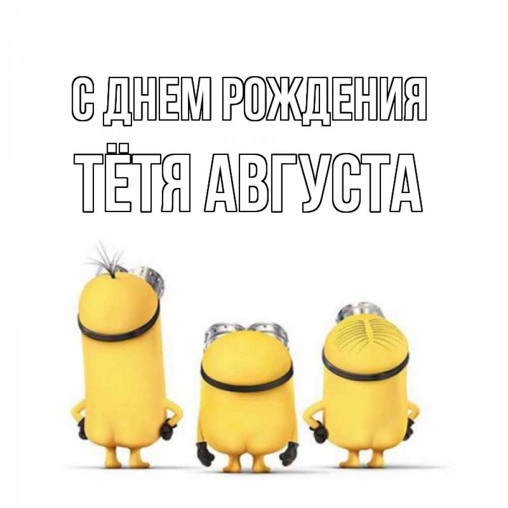 Открытка на каждый день с именем, Тётя-Августа С днем рождения миньоны Прикольная открытка с пожеланием онлайн скачать бесплатно 