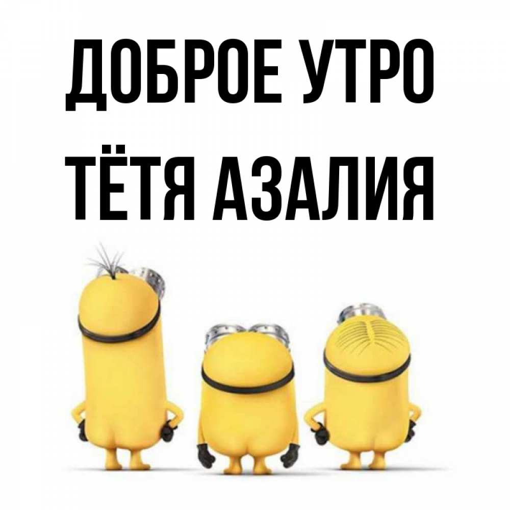 Открытка на каждый день с именем, Тётя-Азалия Доброе утро подписать открытку онлайн бесплатно Прикольная открытка с пожеланием онлайн скачать бесплатно 