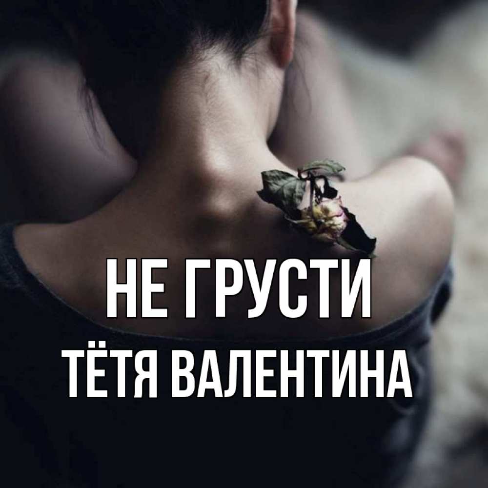 Открытка на каждый день с именем, Тётя-Валентина Не грусти девушка со спины Прикольная открытка с пожеланием онлайн скачать бесплатно 