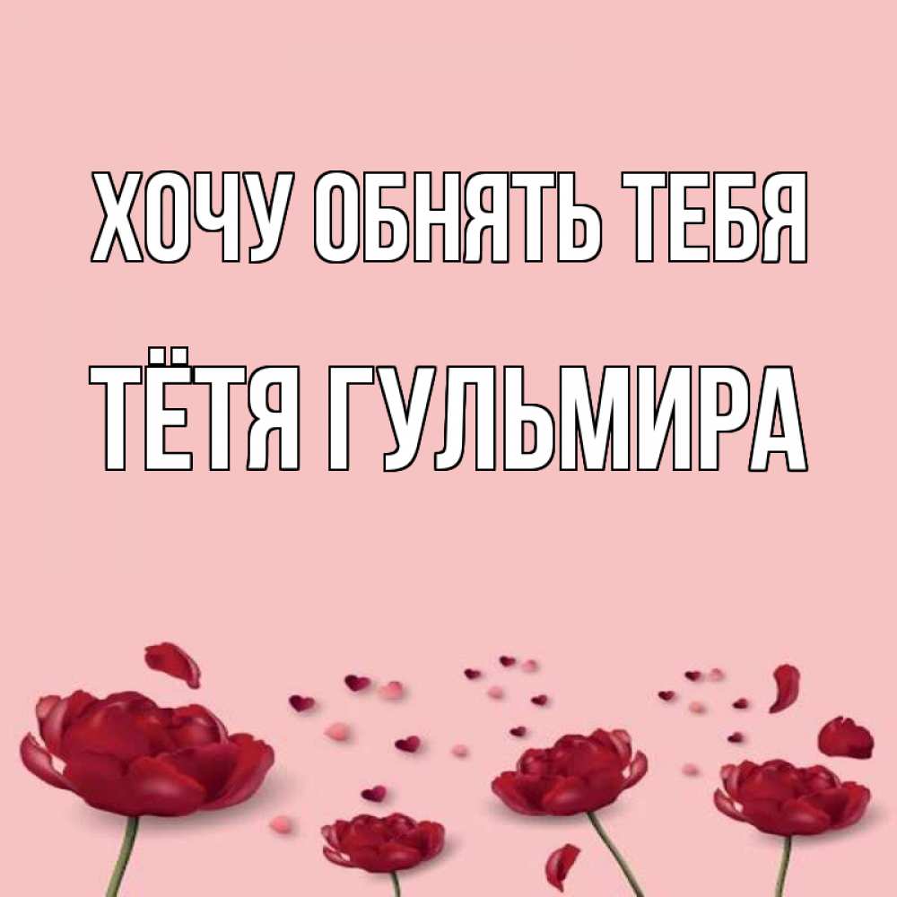 Открытка на каждый день с именем, Тётя-Гульмира Хочу обнять тебя бесплатно Прикольная открытка с пожеланием онлайн скачать бесплатно 