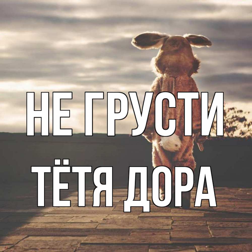Открытка на каждый день с именем, Тётя-Дора Не грусти со спины Прикольная открытка с пожеланием онлайн скачать бесплатно 
