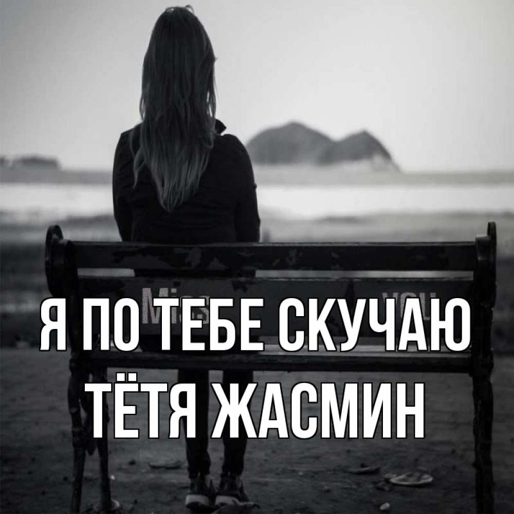 Открытка на каждый день с именем, Тётя-Жасмин Я по тебе скучаю девушка одна Прикольная открытка с пожеланием онлайн скачать бесплатно 