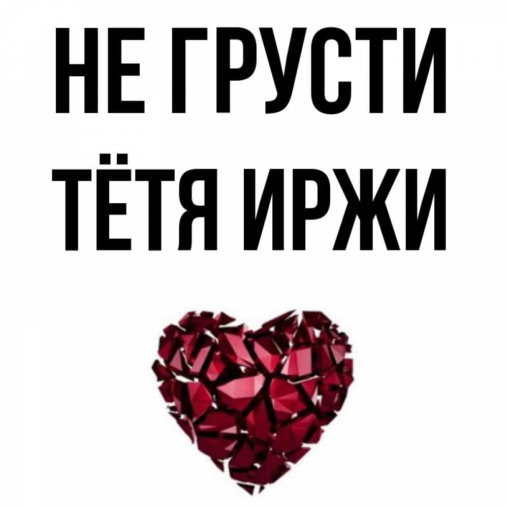 Открытка на каждый день с именем, Тётя-Иржи Не грусти рубиновое сердечко Прикольная открытка с пожеланием онлайн скачать бесплатно 