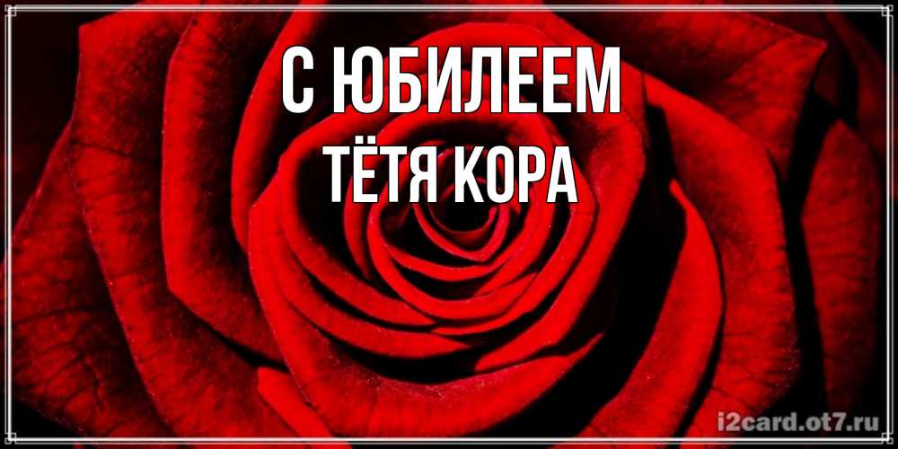 Открытка на каждый день с именем, Тётя-Кора С юбилеем алая роза Прикольная открытка с пожеланием онлайн скачать бесплатно 
