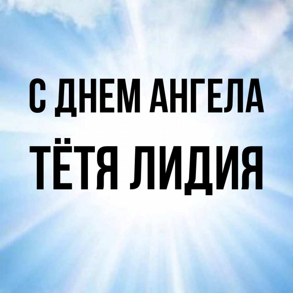 Открытка на каждый день с именем, Тётя-Лидия С днем ангела свет небесный Прикольная открытка с пожеланием онлайн скачать бесплатно 