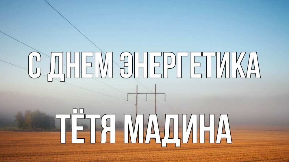 Открытка на каждый день с именем, Тётя-Мадина С днем энергетика ЛЭП столбы Прикольная открытка с пожеланием онлайн скачать бесплатно 