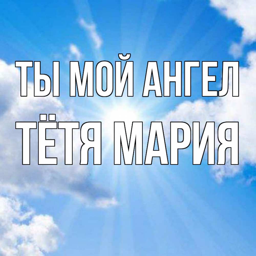Открытка на каждый день с именем, Тётя-Мария Ты мой ангел лучики ангельского света с неба Прикольная открытка с пожеланием онлайн скачать бесплатно 