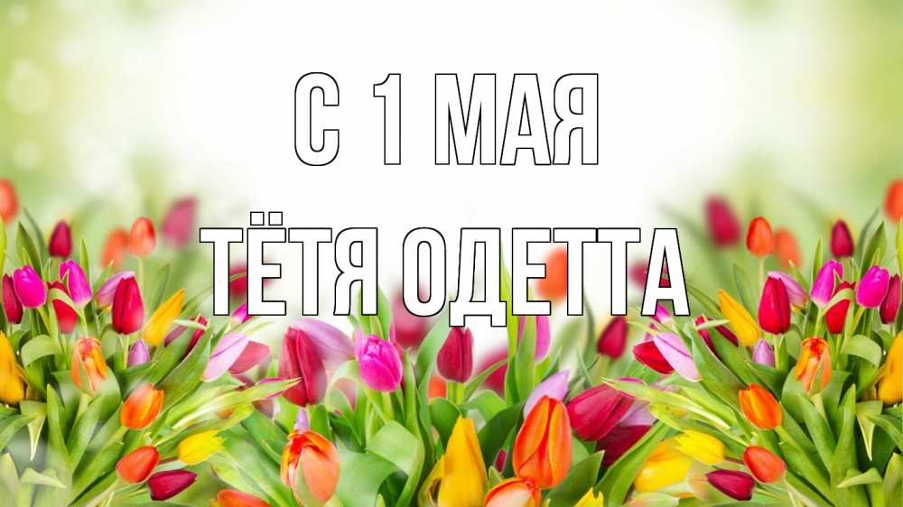 Открытка на каждый день с именем, Тётя-Одетта С 1 мая С 1 мая Прикольная открытка с пожеланием онлайн скачать бесплатно 