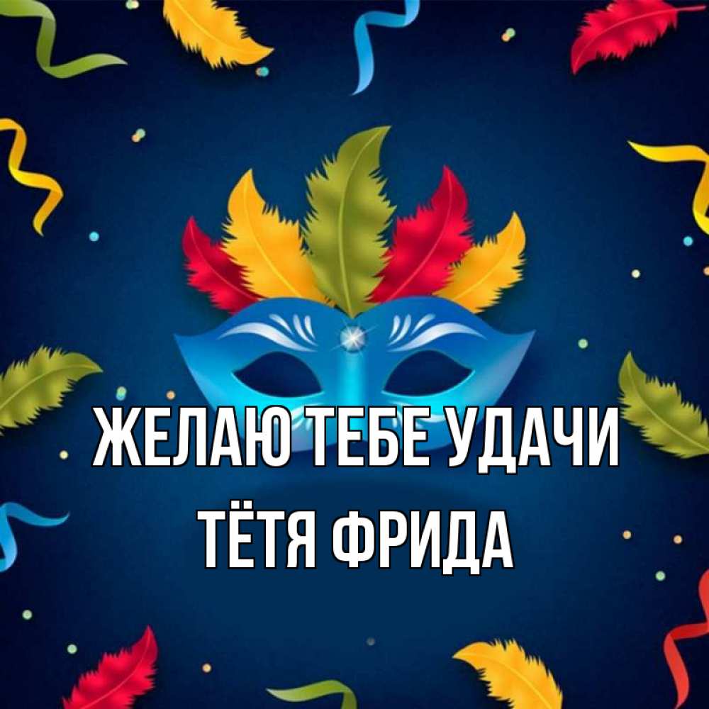 Открытка на каждый день с именем, Тётя-Фрида Желаю тебе удачи маска Прикольная открытка с пожеланием онлайн скачать бесплатно 