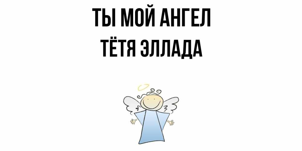 Открытка на каждый день с именем, Тётя-Эллада Ты мой ангел ангел Прикольная открытка с пожеланием онлайн скачать бесплатно 