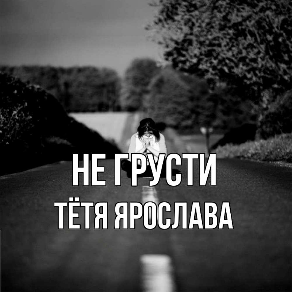 Открытка на каждый день с именем, Тётя-Ярослава Не грусти девушка сидит на асфальте Прикольная открытка с пожеланием онлайн скачать бесплатно 
