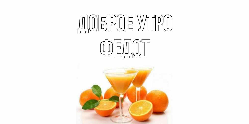 Открытка на каждый день с именем, Федот Доброе утро апельсин Прикольная открытка с пожеланием онлайн скачать бесплатно 