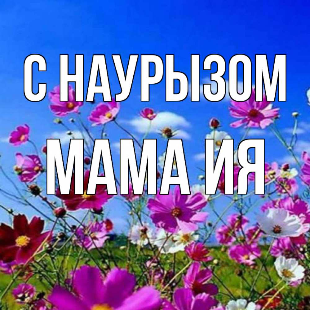Открытка на каждый день с именем, Мама-Ия С наурызом цветы Прикольная открытка с пожеланием онлайн скачать бесплатно 