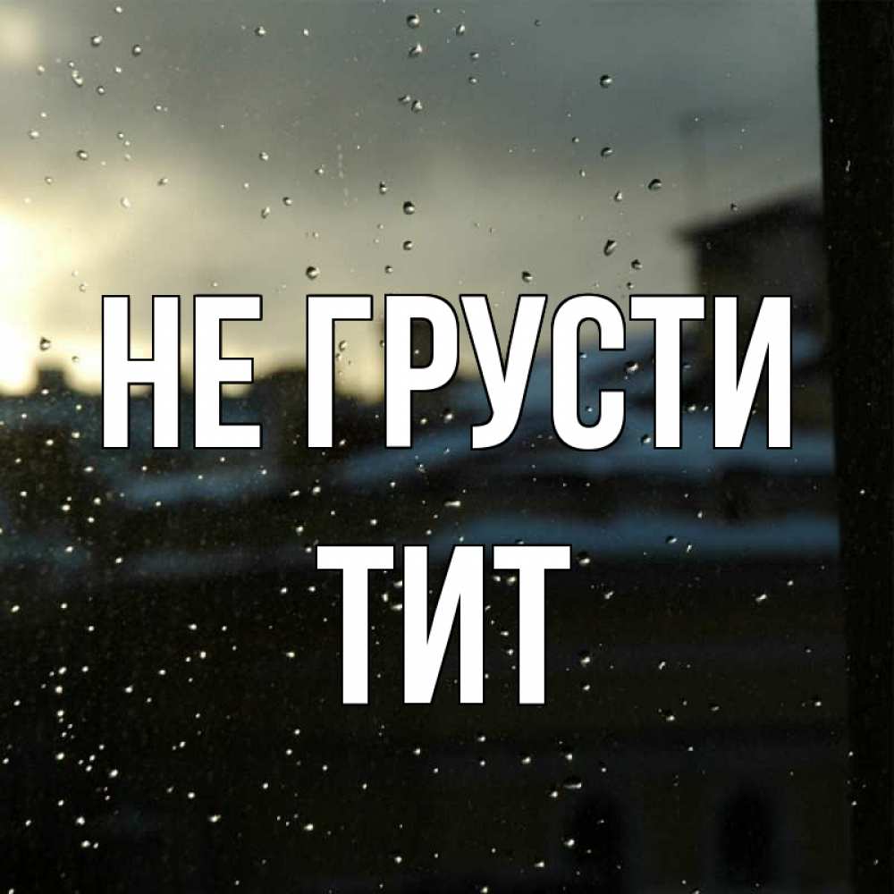 Открытка на каждый день с именем, Тит Не грусти вид на крыши Прикольная открытка с пожеланием онлайн скачать бесплатно 