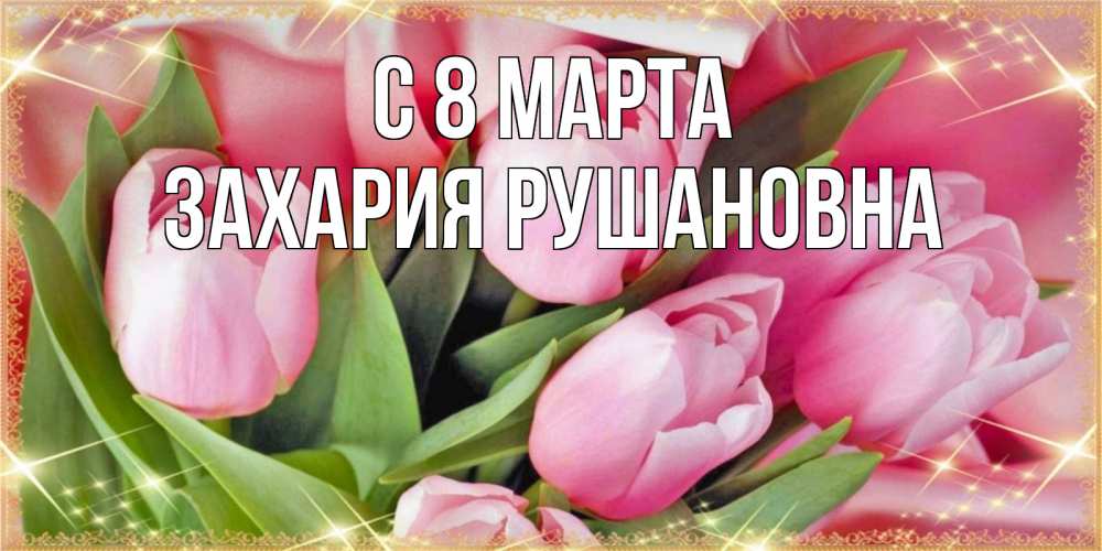 Картинка С 8 МАРТА, Захария Рушановна