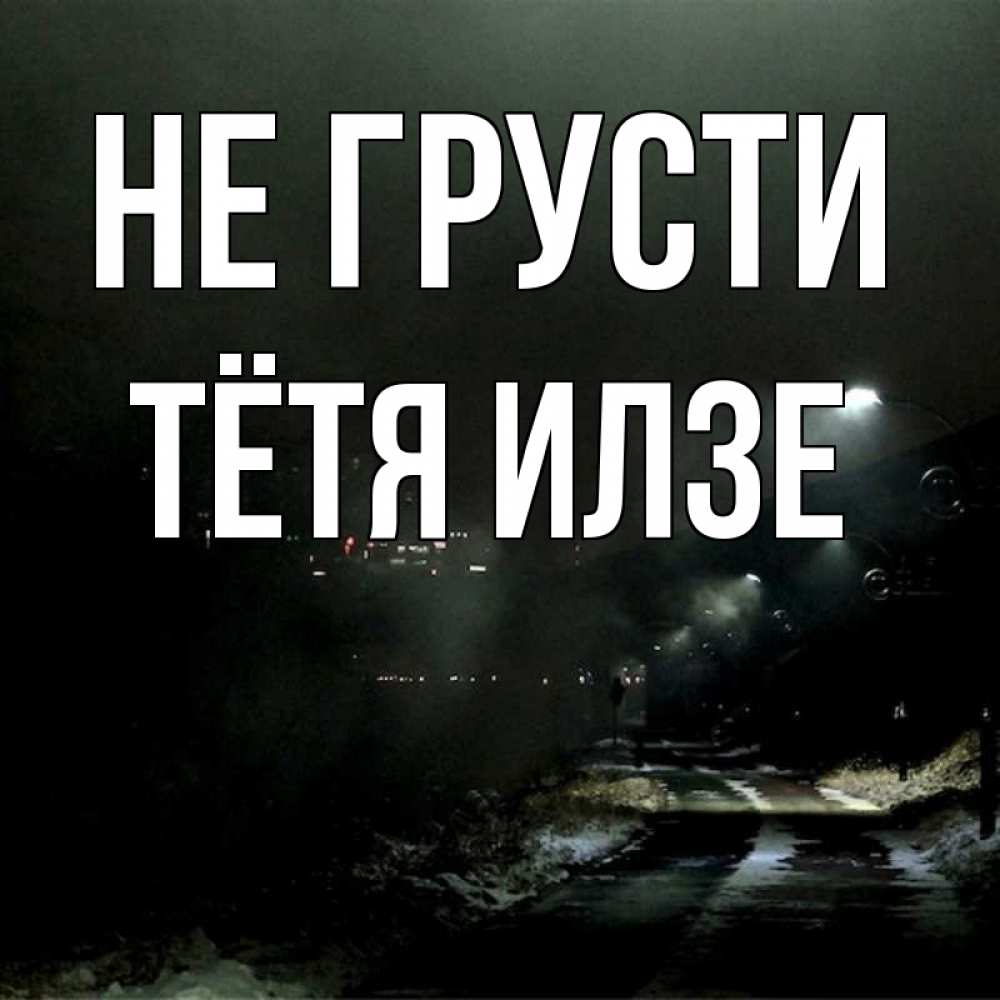 Открытка на каждый день с именем, Тётя-Илзе Не грусти фонари Прикольная открытка с пожеланием онлайн скачать бесплатно 