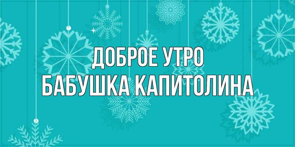Открытка на каждый день с именем, Бабушка-Капитолина Доброе утро открытка со снежинками Прикольная открытка с пожеланием онлайн скачать бесплатно 
