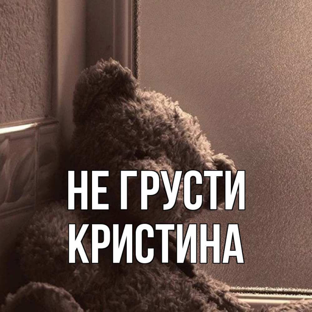 Открытка на каждый день с именем, Кристина Не грусти стекол рефленое Прикольная открытка с пожеланием онлайн скачать бесплатно 