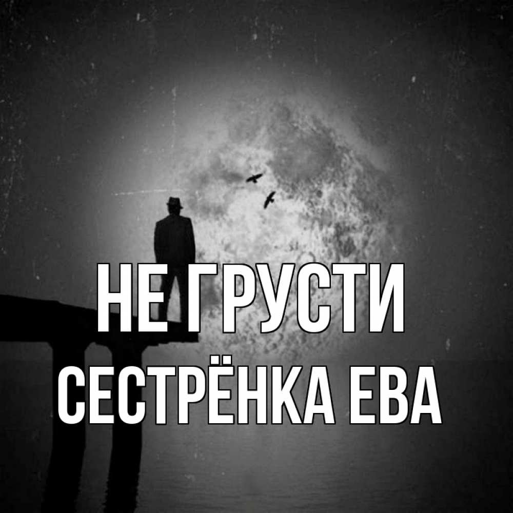 Открытка на каждый день с именем, Сестрёнка-Ева Не грусти мужчина на мосту Прикольная открытка с пожеланием онлайн скачать бесплатно 