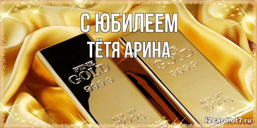 Открытка на каждый день с именем, Тётя-Арина С юбилеем золотые слитки лежат шелке золотого цвета Прикольная открытка с пожеланием онлайн скачать бесплатно 