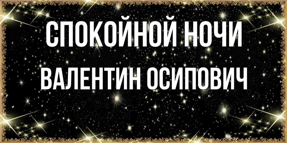 Открытка на каждый день с именем, Валентин-Осипович Спокойной ночи засыпаем под звездами Прикольная открытка с пожеланием онлайн скачать бесплатно 