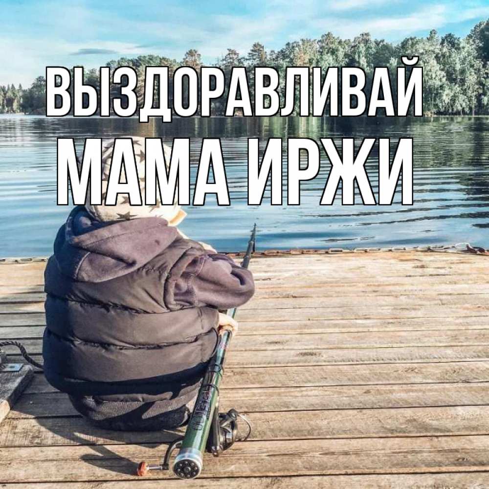 Открытка на каждый день с именем, Мама-Иржи Выздоравливай рыбалка Прикольная открытка с пожеланием онлайн скачать бесплатно 