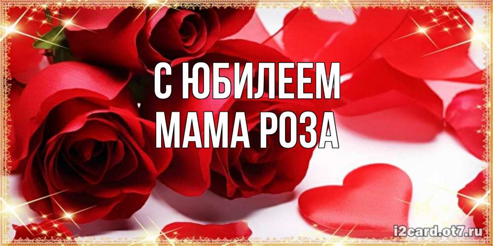 Открытка на каждый день с именем, Мама-Роза С юбилеем красные розы и красные сердечки Прикольная открытка с пожеланием онлайн скачать бесплатно 