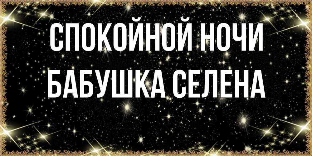 Открытка на каждый день с именем, Бабушка-Селена Спокойной ночи засыпаем под звездами Прикольная открытка с пожеланием онлайн скачать бесплатно 