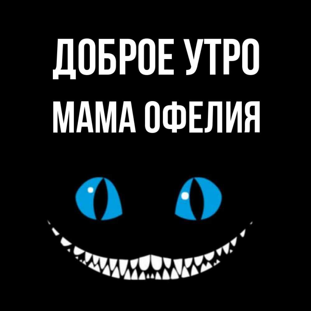 Открытка на каждый день с именем, Мама-Офелия Доброе утро голубые глаза и зубки Прикольная открытка с пожеланием онлайн скачать бесплатно 
