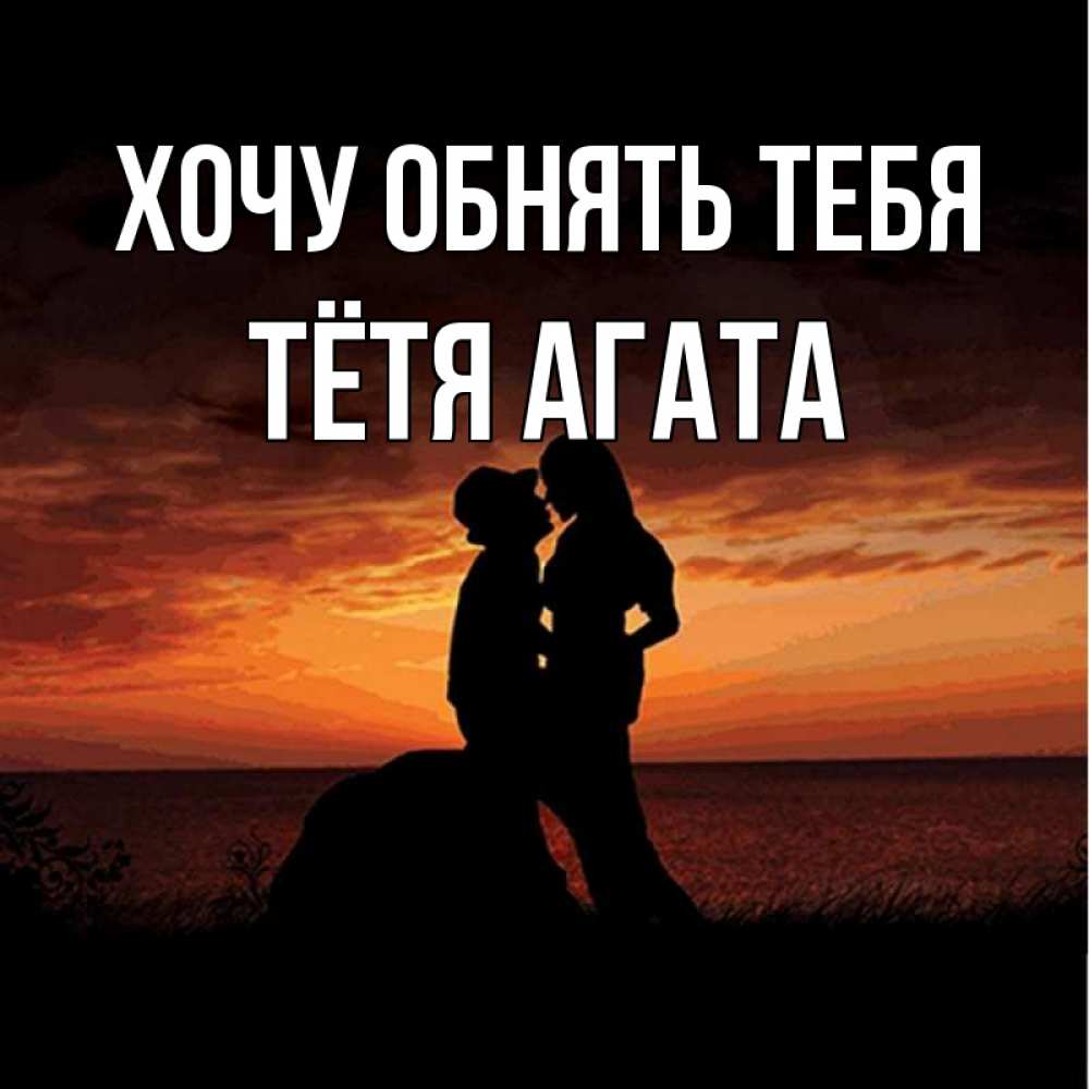 Открытка на каждый день с именем, Тётя-Агата Хочу обнять тебя парень и девушка и оранжевое небо Прикольная открытка с пожеланием онлайн скачать бесплатно 