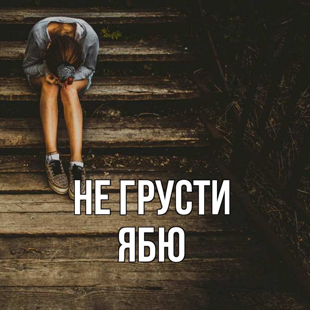 Открытка на каждый день с именем, ябю Не грусти девушка сидит на деревянных ступеньках Прикольная открытка с пожеланием онлайн скачать бесплатно 