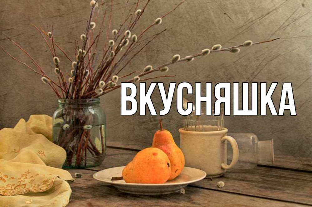 Открытка на каждый день с именем, Вкусняшка Главная верба Прикольная открытка с пожеланием онлайн скачать бесплатно 