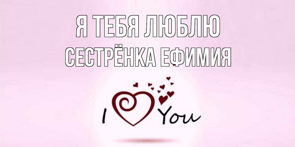Открытка на каждый день с именем, Сестрёнка-Ефимия Я тебя люблю сердце Прикольная открытка с пожеланием онлайн скачать бесплатно 